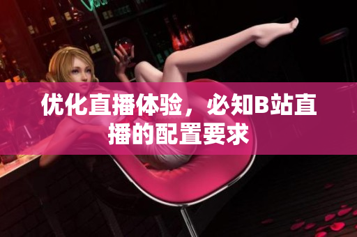 优化直播体验，必知B站直播的配置要求