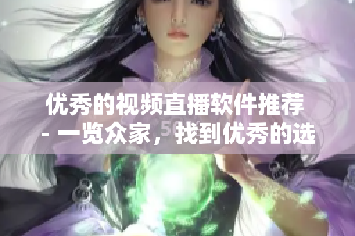 优秀的视频直播软件推荐 - 一览众家，找到优秀的选择