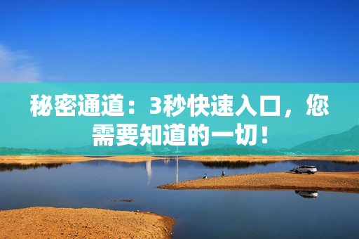 秘密通道：3秒快速入口，您需要知道的一切！