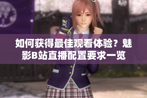 如何获得最佳观看体验？魅影B站直播配置要求一览
