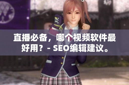 直播必备，哪个视频软件最好用？- SEO编辑建议。