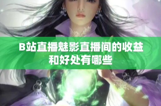 B站直播魅影直播间的收益和好处有哪些