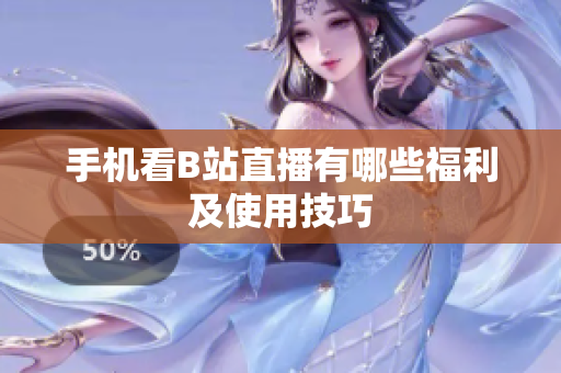 手机看B站直播有哪些福利及使用技巧