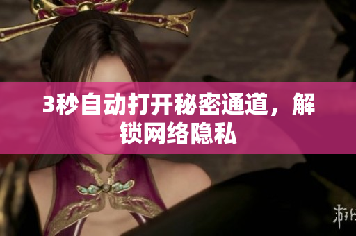 3秒自动打开秘密通道，解锁网络隐私