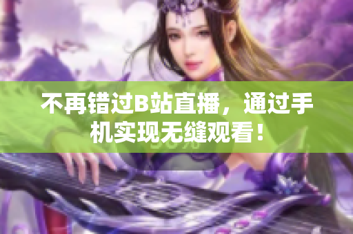 不再错过B站直播，通过手机实现无缝观看！