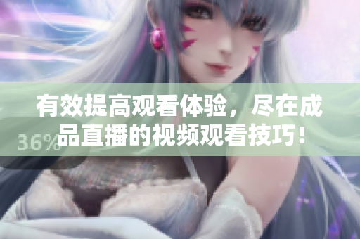 有效提高观看体验，尽在成品直播的视频观看技巧！