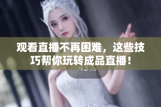 观看直播不再困难，这些技巧帮你玩转成品直播！