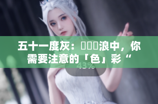 五十一度灰：網絡衝浪中，你需要注意的「色」彩“