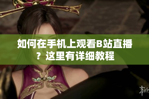 如何在手机上观看B站直播？这里有详细教程