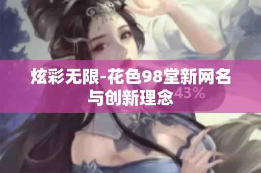 炫彩无限-花色98堂新网名与创新理念