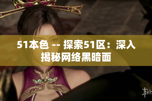 51本色 -- 探索51区：深入揭秘网络黑暗面