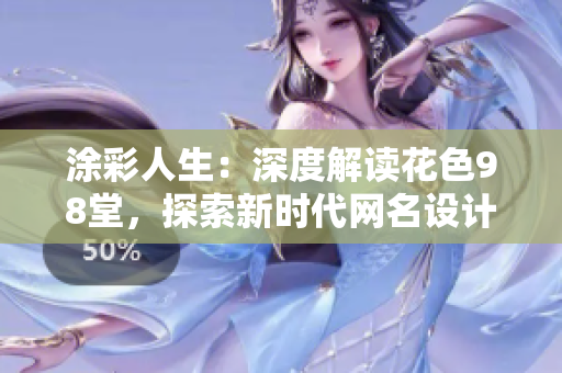 涂彩人生：深度解读花色98堂，探索新时代网名设计理念
