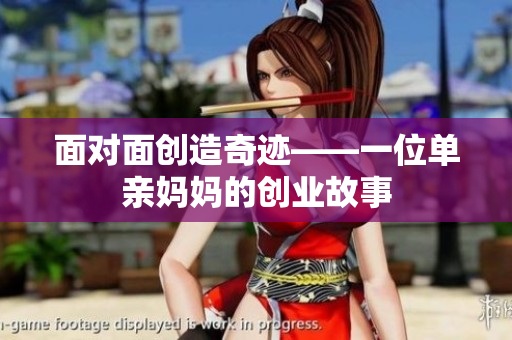 面对面创造奇迹——一位单亲妈妈的创业故事
