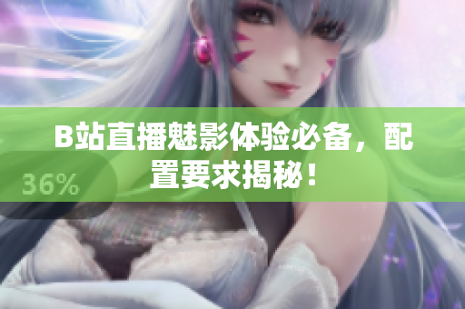 B站直播魅影体验必备，配置要求揭秘！