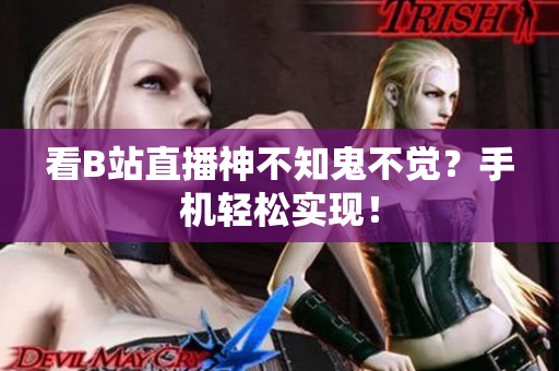 看B站直播神不知鬼不觉？手机轻松实现！