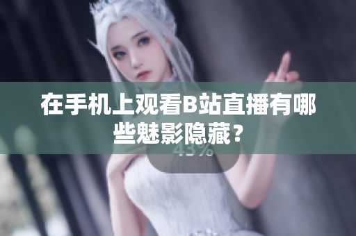 在手机上观看B站直播有哪些魅影隐藏？