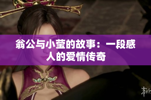 翁公与小莹的故事：一段感人的爱情传奇