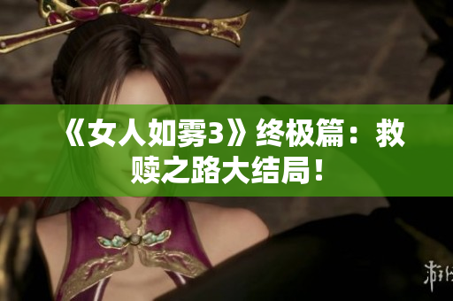 《女人如雾3》终极篇：救赎之路大结局！