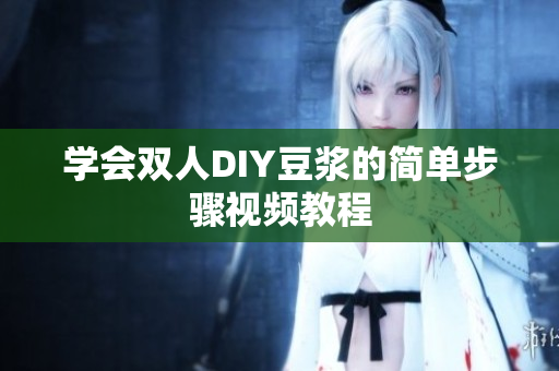 学会双人DIY豆浆的简单步骤视频教程