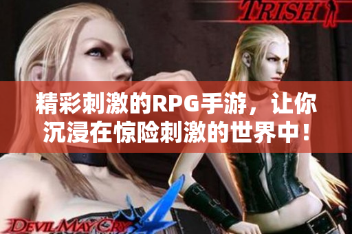 精彩刺激的RPG手游，让你沉浸在惊险刺激的世界中！