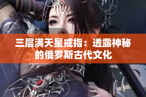 三层满天星戒指：透露神秘的俄罗斯古代文化