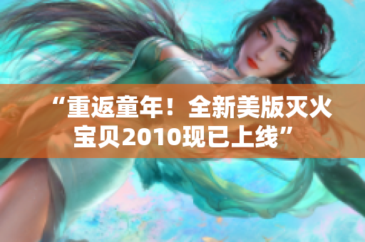 “重返童年！全新美版灭火宝贝2010现已上线”