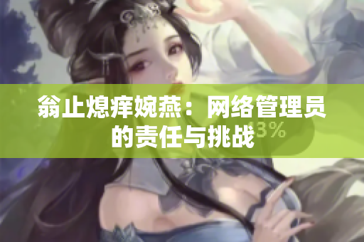 翁止熄痒婉燕：网络管理员的责任与挑战