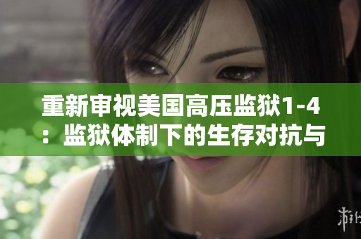 重新审视美国高压监狱1-4：监狱体制下的生存对抗与反思