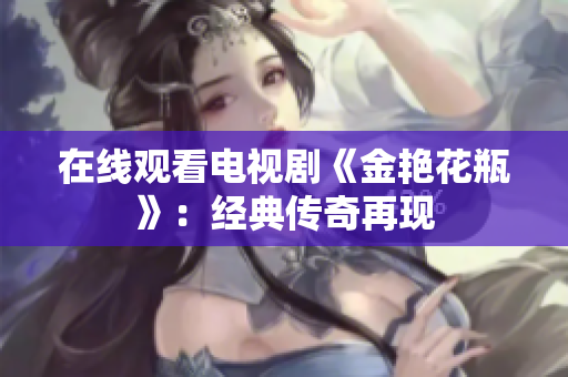 在线观看电视剧《金艳花瓶》：经典传奇再现