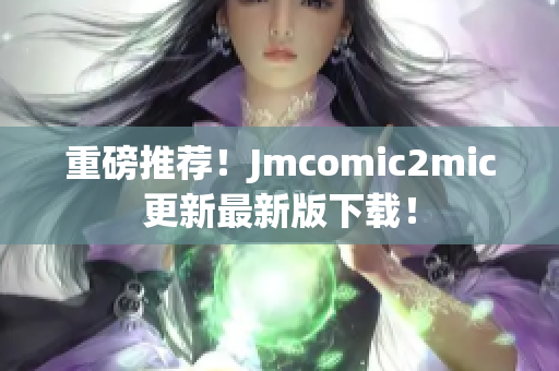 重磅推荐！Jmcomic2mic更新最新版下载！