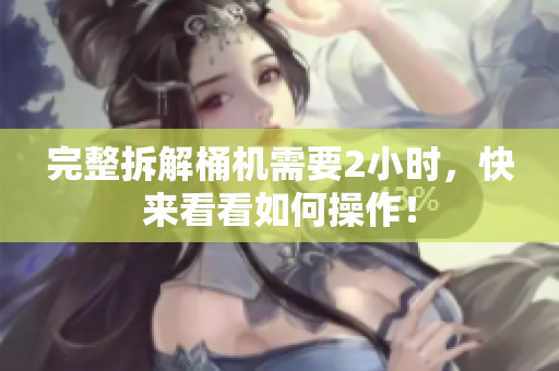 完整拆解桶机需要2小时，快来看看如何操作！