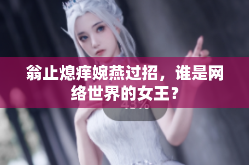 翁止熄痒婉燕过招，谁是网络世界的女王？