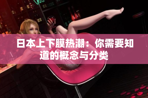 日本上下膜热潮：你需要知道的概念与分类