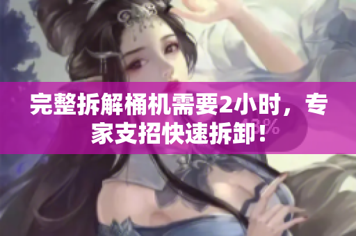 完整拆解桶机需要2小时，专家支招快速拆卸！