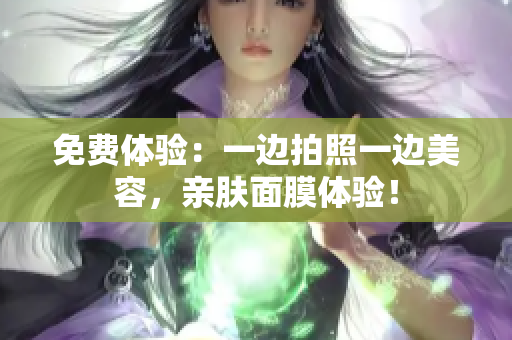 免费体验：一边拍照一边美容，亲肤面膜体验！