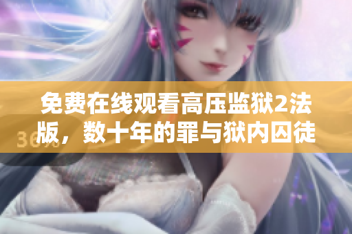免费在线观看高压监狱2法版，数十年的罪与狱内囚徒的故事