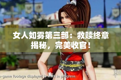 女人如雾第三部：救赎终章揭秘，完美收官！