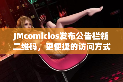 JMcomicios发布公告栏新二维码，更便捷的访问方式！