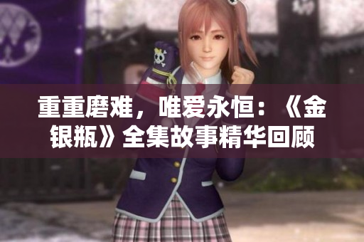 重重磨难，唯爱永恒：《金银瓶》全集故事精华回顾