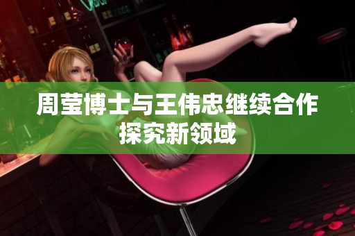 周莹博士与王伟忠继续合作探究新领域