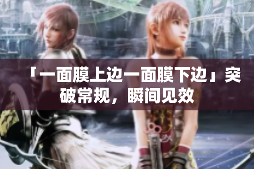 「一面膜上边一面膜下边」突破常规，瞬间见效