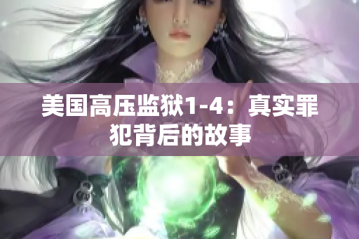 美国高压监狱1-4：真实罪犯背后的故事