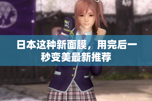 日本这种新面膜，用完后一秒变美最新推荐
