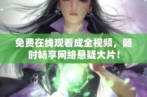 免费在线观看成全视频，随时畅享网络悬疑大片！