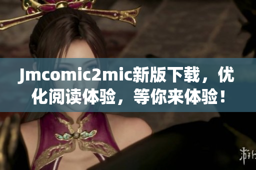 Jmcomic2mic新版下载，优化阅读体验，等你来体验！