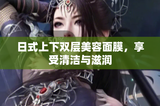 日式上下双层美容面膜，享受清洁与滋润