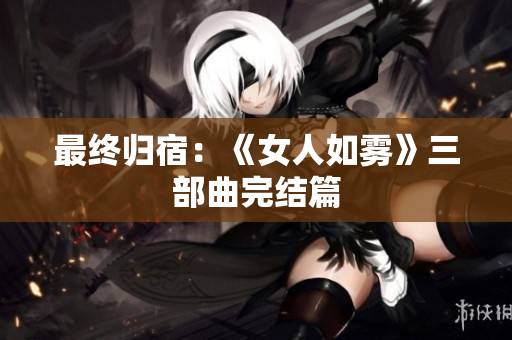 最终归宿：《女人如雾》三部曲完结篇