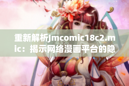 重新解析Jmcomic18c2.mic：揭示网络漫画平台的隐藏内容
