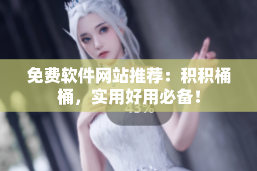 免费软件网站推荐：积积桶桶，实用好用必备！