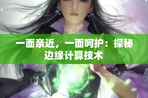 一面亲近，一面呵护：探秘边缘计算技术